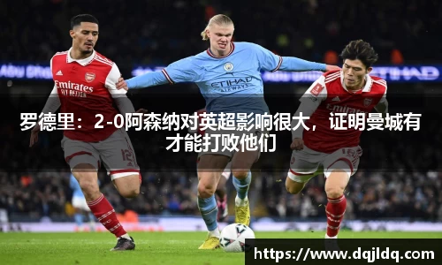 罗德里：2-0阿森纳对英超影响很大，证明曼城有才能打败他们